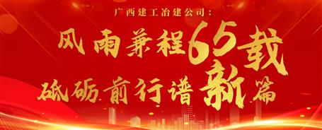 【筑梦七十载 奋进新征程】广西Z6尊龙凯时冶建公司：风雨兼程六十五载 砥砺前行谱新篇